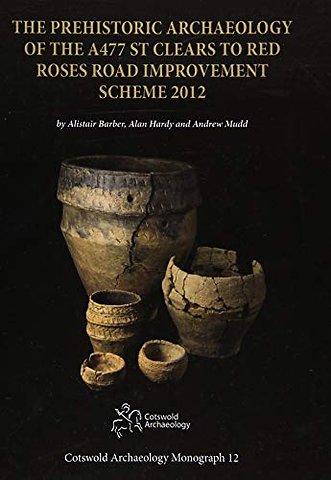 The Prehistoric Archaeology of the A477 St Clears to Red Roses Road Improvement Scheme 2012