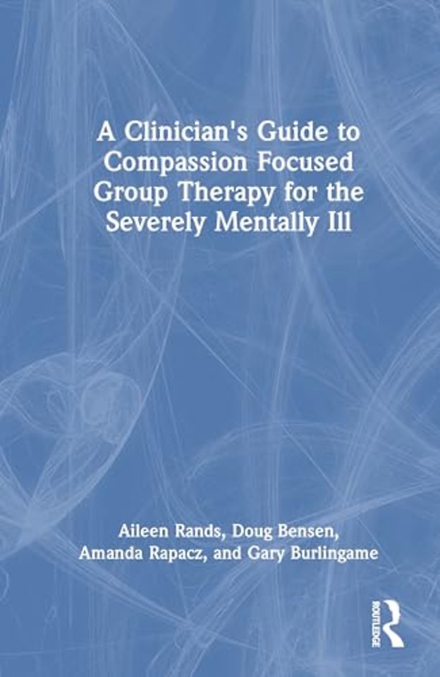 A Clinician's Guide to Compassion Focused Group Therapy for the Severely Mentally Ill