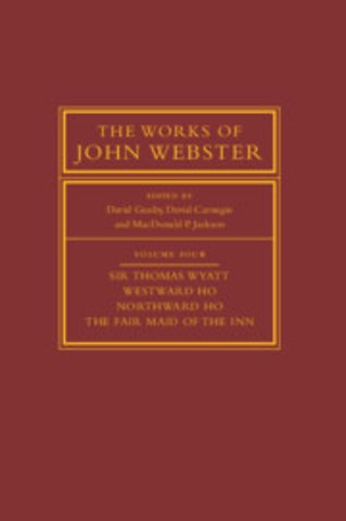 The Works of John Webster: Volume 4, Sir Thomas Wyatt, Westward Ho, Northward Ho, The Fair Maid of the Inn