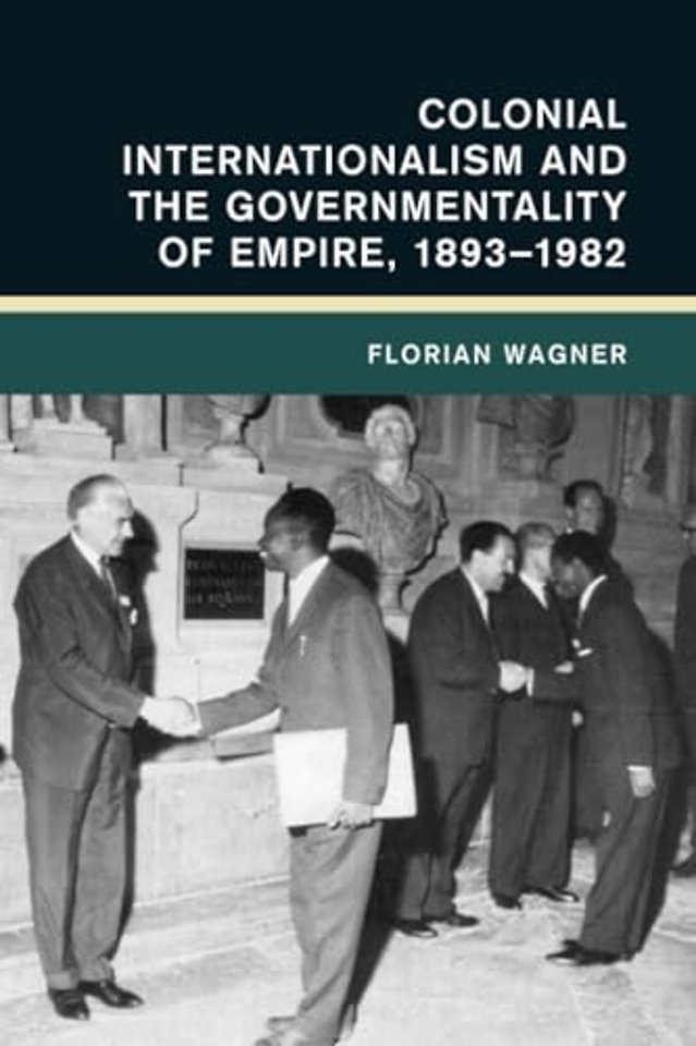 Colonial Internationalism and the Governmentality of Empire, 1893–1982