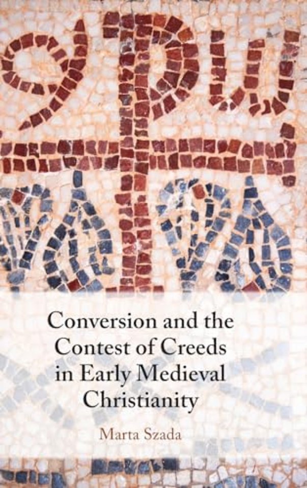 Conversion and the Contest of Creeds in Early Medieval Christianity