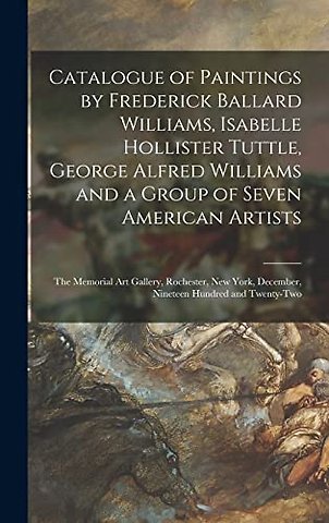 Catalogue of Paintings by Frederick Ballard Williams, Isabelle Hollister Tuttle, George Alfred Williams and a Group of Seven American Artists