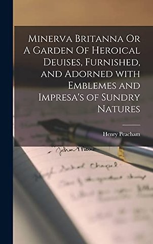 Minerva Britanna Or A Garden Of Heroical Deuises, Furnished, and Adorned With Emblemes and Impresa's of Sundry Natures