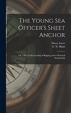 The Young Sea Officer's Sheet Anchor; or, A Key to the Leading of Rigging, and to Practical Seamanship