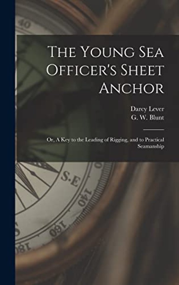 The Young Sea Officer's Sheet Anchor; or, A Key to the Leading of Rigging, and to Practical Seamanship
