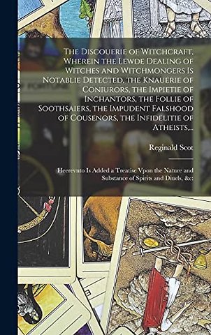 The Discouerie of Witchcraft, Wherein the Lewde Dealing of Witches and Witchmongers is Notablie Detected, the Knauerie of Coniurors, the Impietie of Inchantors, the Follie of Soothsaiers, the Impudent Falshood of Cousenors, the Infidelitie of Atheists, ..