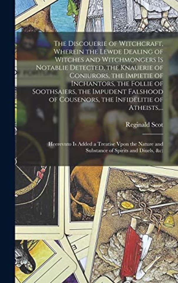 The Discouerie of Witchcraft, Wherein the Lewde Dealing of Witches and Witchmongers is Notablie Detected, the Knauerie of Coniurors, the Impietie of Inchantors, the Follie of Soothsaiers, the Impudent Falshood of Cousenors, the Infidelitie of Atheists, ..