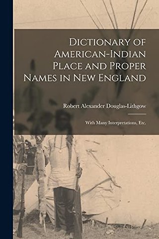 Dictionary of American-Indian Place and Proper Names in New England; With Many Interpretations, Etc.