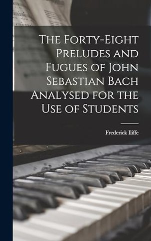 The Forty-eight Preludes and Fugues of John Sebastian Bach Analysed for the use of Students