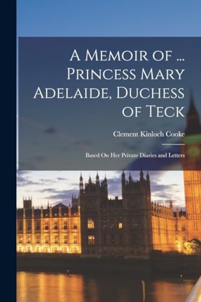 A Memoir of ... Princess Mary Adelaide, Duchess of Teck