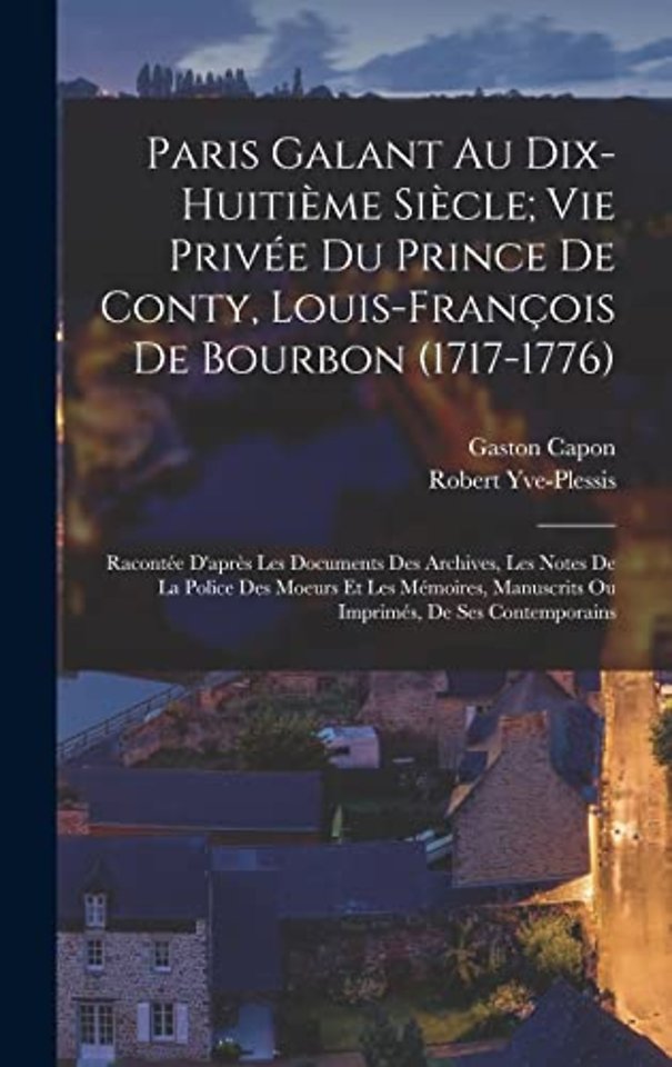 Paris Galant Au Dix-Huitieme Siecle; Vie Privee Du Prince De Conty, Louis-Francois De Bourbon (1717-1776)