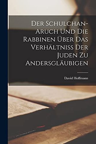 Der Schulchan-Aruch Und Die Rabbinen Uber Das Verhaltniss Der Juden Zu Andersglaubigen