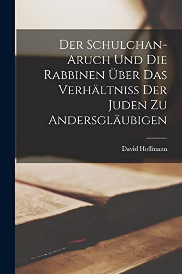 Der Schulchan-Aruch Und Die Rabbinen Uber Das Verhaltniss Der Juden Zu Andersglaubigen