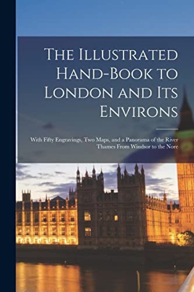 The Illustrated Hand-Book to London and Its Environs