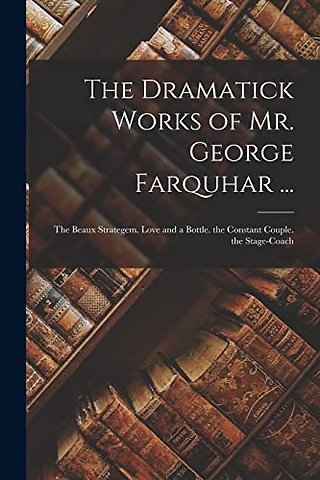 The Dramatick Works of Mr. George Farquhar ...