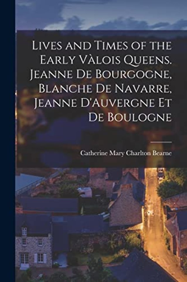 Lives and Times of the Early Valois Queens