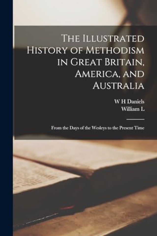 The Illustrated History of Methodism in Great Britain, America, and Australia