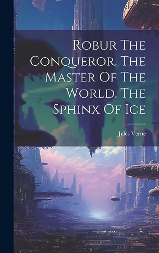 Robur The Conqueror. The Master Of The World. The Sphinx Of Ice