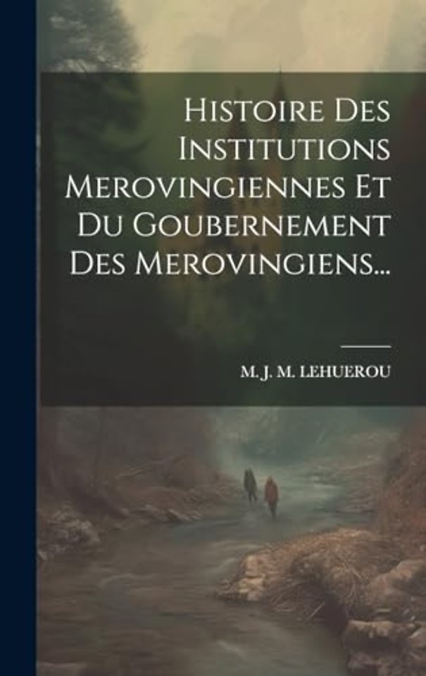 Histoire Des Institutions Merovingiennes Et Du Goubernement Des Merovingiens...