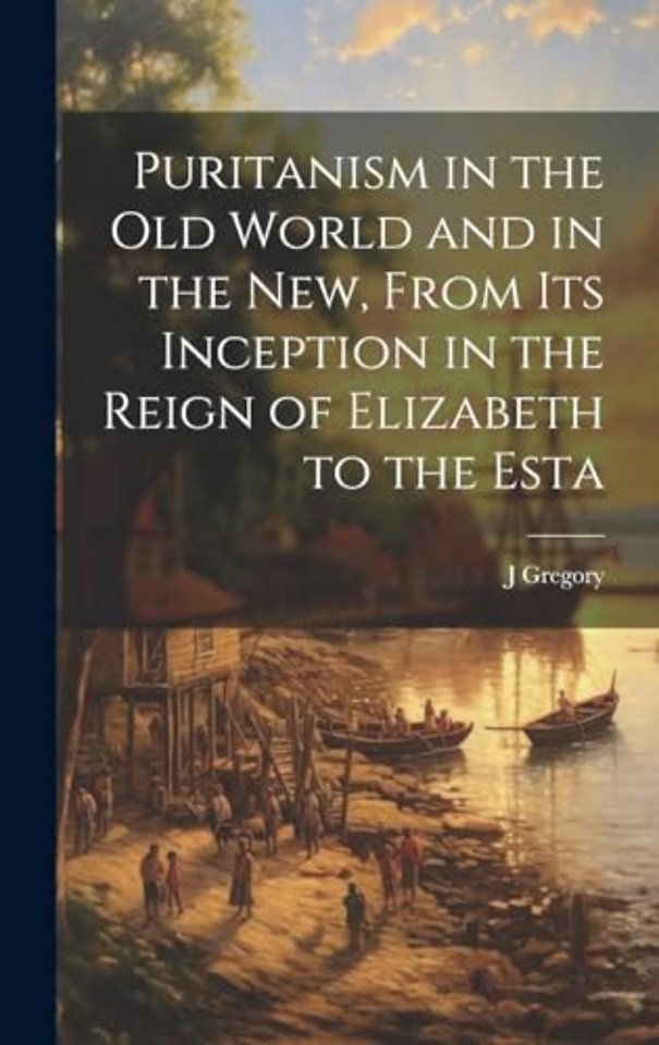 Puritanism in the Old World and in the New, From its Inception in the Reign of Elizabeth to the Esta