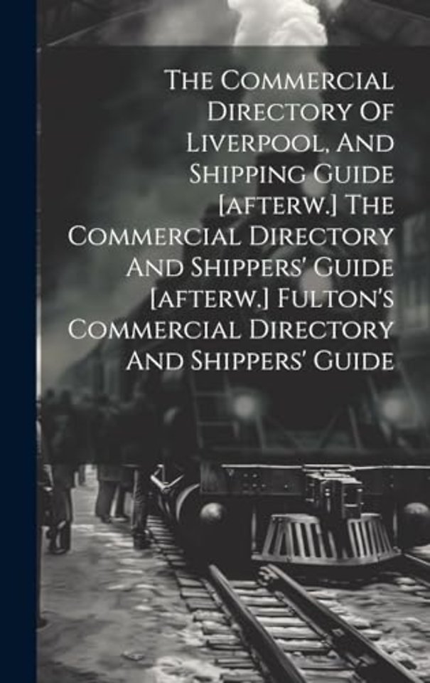 The Commercial Directory Of Liverpool, And Shipping Guide [afterw.] The Commercial Directory And Shippers' Guide [afterw.] Fulton's Commercial Directory And Shippers' Guide
