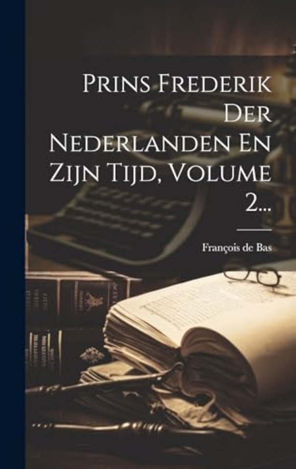 Prins Frederik Der Nederlanden En Zijn Tijd, Volume 2...