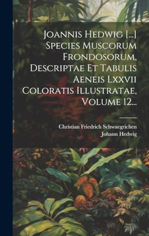 Joannis Hedwig [...] Species Muscorum Frondosorum, Descriptae Et Tabulis Aeneis Lxxvii Coloratis Illustratae, Volume 12...