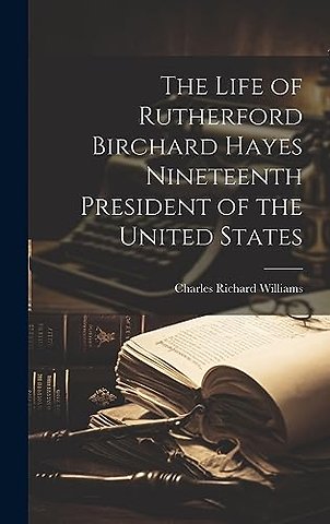 The Life of Rutherford Birchard Hayes Nineteenth President of the United States