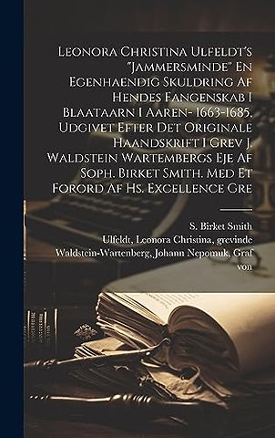 Leonora Christina Ulfeldt's "Jammersminde" En egenhaendig skuldring af hendes fangenskab i Blaataarn i aaren- 1663-1685, udgivet efter det originale haandskrift i grev J. Waldstein Wartembergs eje af Soph. Birket Smith. Med et forord af hs. excellence gre
