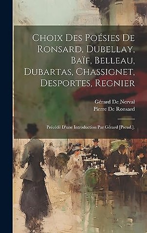 Choix Des Poesies De Ronsard, Dubellay, Baif, Belleau, Dubartas, Chassignet, Desportes, Regnier