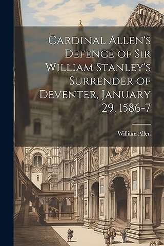 Cardinal Allen's Defence of Sir William Stanley's Surrender of Deventer, January 29, 1586-7