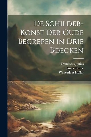 De schilder-konst der oude begrepen in drie boecken