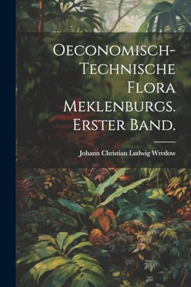 Oeconomisch-Technische Flora Meklenburgs. Erster Band.