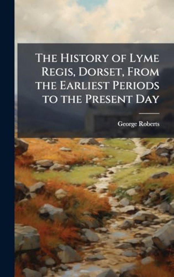 The History of Lyme Regis, Dorset, From the Earliest Periods to the Present Day