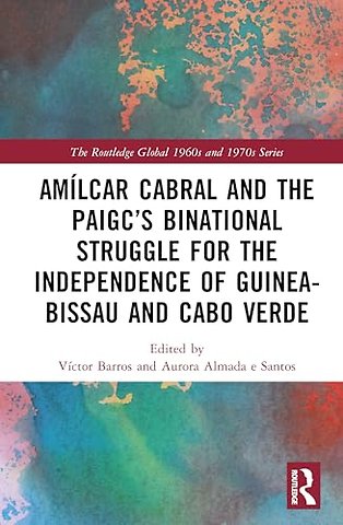 Amilcar Cabral and the PAIGC’s Binational Struggle for the Independence of Guinea-Bissau and Cabo Verde