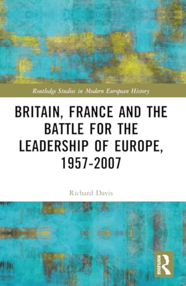 Britain, France and the Battle for the Leadership of Europe, 1957-2007