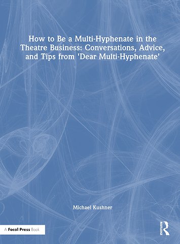 How to Be a Multi-Hyphenate in the Theatre Business: Conversations, Advice, and Tips from “Dear Multi-Hyphenate”