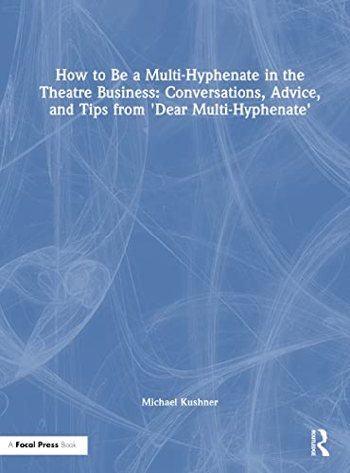 How to Be a Multi-Hyphenate in the Theatre Business: Conversations, Advice, and Tips from “Dear Multi-Hyphenate”