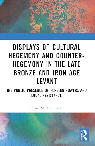 Displays of Cultural Hegemony and Counter-Hegemony in the Late Bronze and Iron Age Levant