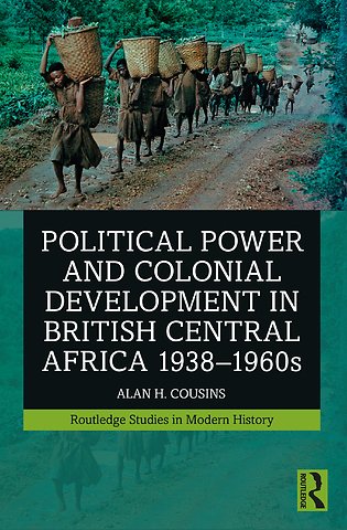 Political Power and Colonial Development in British Central Africa 1938-1960s