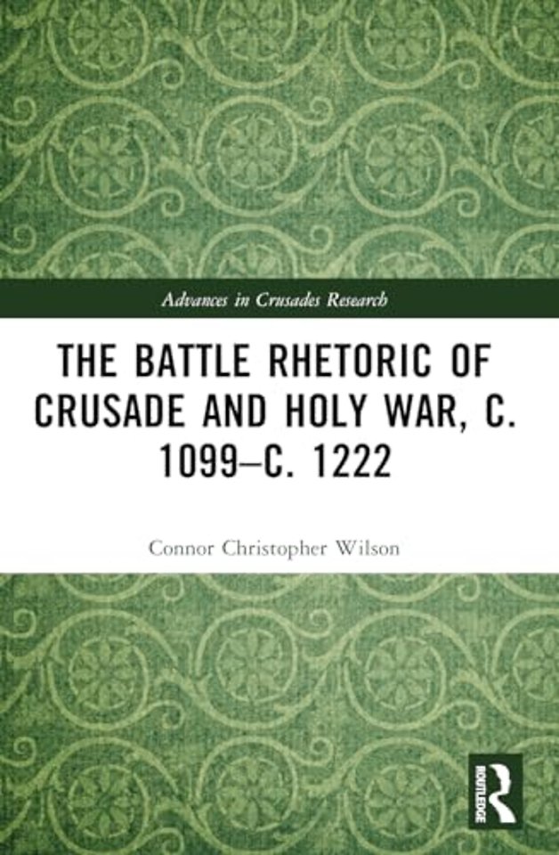 The Battle Rhetoric of Crusade and Holy War, c. 1099–c. 1222