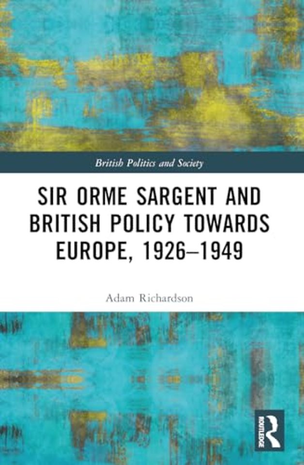 Sir Orme Sargent and British Policy Towards Europe, 1926–1949