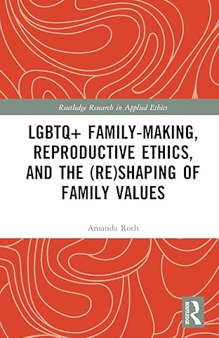LGBTQ+ Family-Making, Reproductive Ethics, and the (Re)Shaping of Family Values