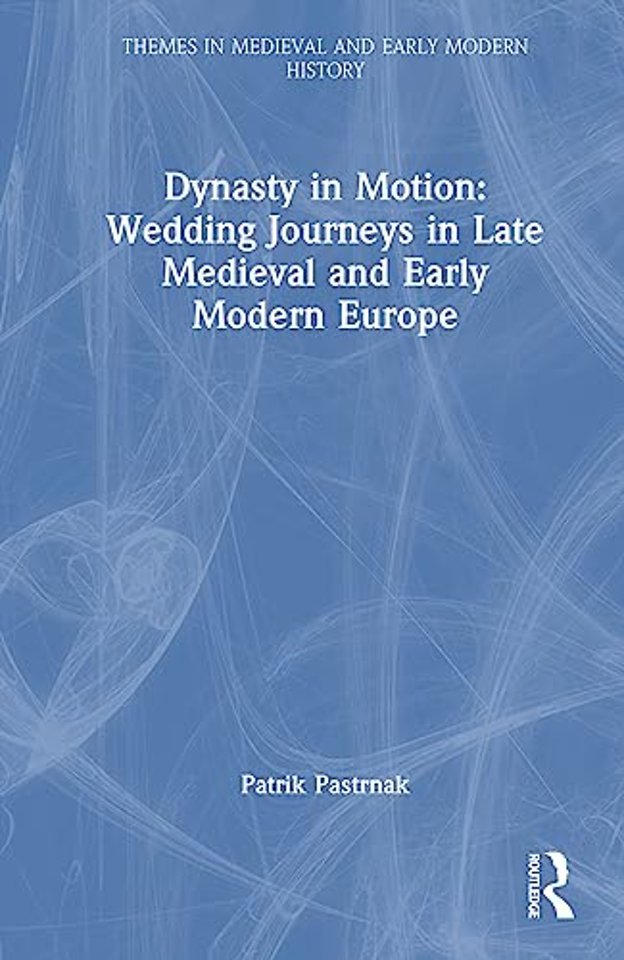 Dynasty in Motion: Wedding Journeys in Late Medieval and Early Modern Europe