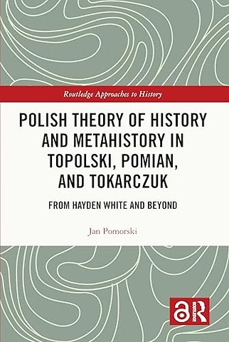 Polish Theory of History and Metahistory in Topolski, Pomian, and Tokarczuk