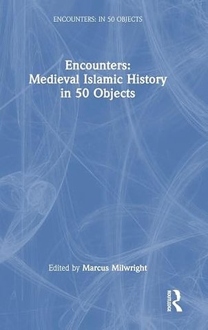 Encounters: Medieval Islamic History in 50 Objects