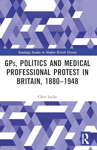 GPs, Politics and Medical Professional Protest in Britain, 1880–1948