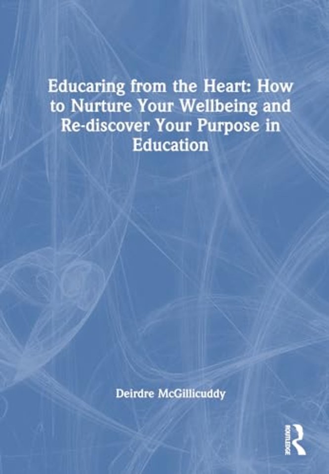 Educaring from the Heart: How to Nurture Your Wellbeing and Re-discover Your Purpose in Education