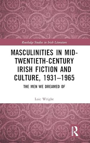 Masculinities in Mid-Twentieth-Century Irish Fiction and Culture, 1931–1965
