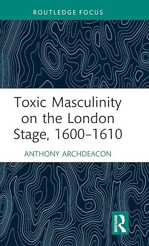 Toxic Masculinity on the London Stage, 1600–1610